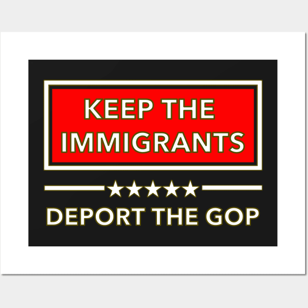 Keep the Immigrants Deport the GOP Wall Art by skittlemypony